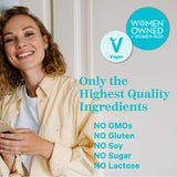 Only the highest quality ingredients. No GMOs. No Unnecessary Fillers. No Gluten. No Sugar. No Lactose. Vegan.
