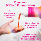 Toast to a NEW Fomulation. For prenatal + postnatal moms. Blend of whole food nutrients + extracts. Added trace mineral blend to fill in nutrient gaps. Pink Stork Liquid Prenatal + Postnatal pouring into a clear cocktail glass.