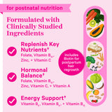 For postnatal nutrition. Formulated with clinically studied ingredients. Replenish key nutrients: Folate, vitamin b12, zinc, + vitamin C. Hormone balance: Folate, vitamin b12, zinc, vitamin c, + vitamin A. Energy support: vitamin b5, vitamin b6, + vitamin b12. Includes biotin for postpartum hair growth.