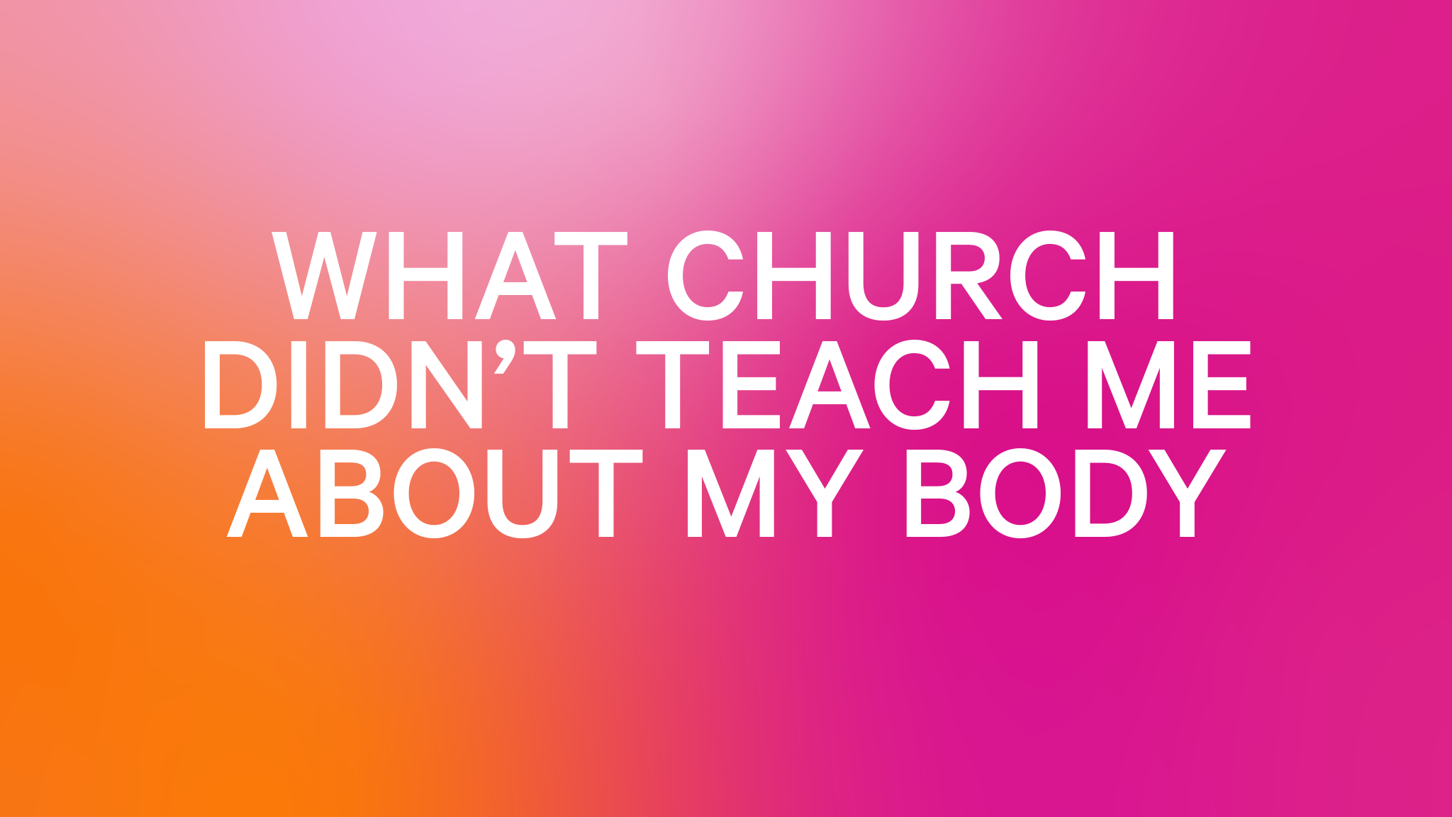 Text graphic on a pink and orange gradient background reading ‘What Church Didn’t Teach Me About My Body.