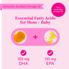 Clinically studied Omega 3s. From sustainably sourced fish. Essential fatty acids for mom + baby. 325 mg DHA. 130 mg EPA.