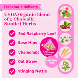 For Labor + Delivery. USDA Organic Blend of 5 Clinically Studied Herbs. Red Raspberry Leaf, Rose Hips, Chamomile, Oat Straw, Stinging Nettle. Plant-based sachets. Caffeine Free.