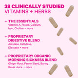 38 clinically studied vitamins + herbs. The Essentials: Vitamin A, Folate, Calcium, Iron, Choline + More. Proprietary Digestive Blend: Amylase, Cellulase, Diastase + More. Proprietary Organic Morning Sickness Blend: Ginger Root, Fennel Seed, Barley Grass Juice + More. 